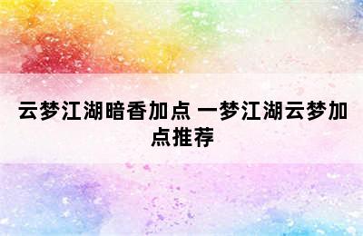 云梦江湖暗香加点 一梦江湖云梦加点推荐